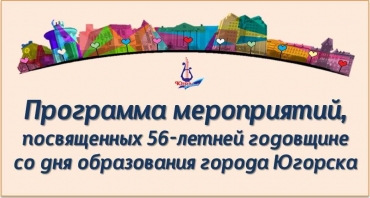 Программа мероприятий,  посвященных 56-летней годовщине со дня образования города Югорска